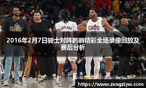 2016年2月7日骑士对阵鹈鹕精彩全场录像回放及赛后分析